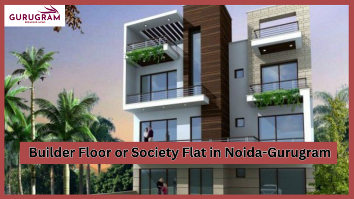 Gurugram Breaking News! Builder floor or society flat in Noida-Gurugram! Know what is best in 6 points? Decision will be taken within minutes