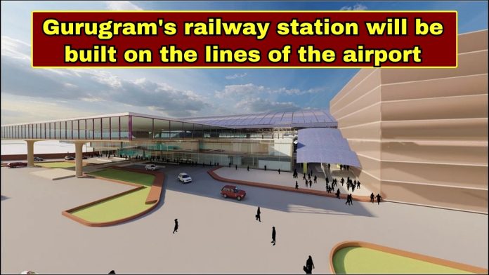 Gurugram Latest News: Gurugram's railway station will be built on the lines of the airport, see details