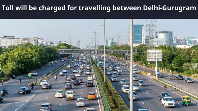 Toll will be charged for travelling between Delhi-Gurugram