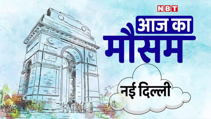 नई दिल्ली आज कल और अगले 5 दिनों के मौसम, वायु गुणवत्ता की जानकारी | New Delhi Today Weather Forecast, Temperature, AQI